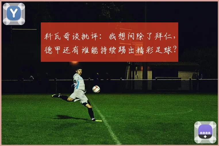 科瓦奇谈批评：我想问除了拜仁，德甲还有谁能持续踢出精彩足球？